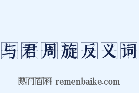 与君周旋反义词是什么意思的图片